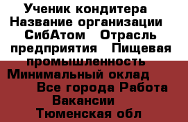 Ученик кондитера › Название организации ­ СибАтом › Отрасль предприятия ­ Пищевая промышленность › Минимальный оклад ­ 15 000 - Все города Работа » Вакансии   . Тюменская обл.